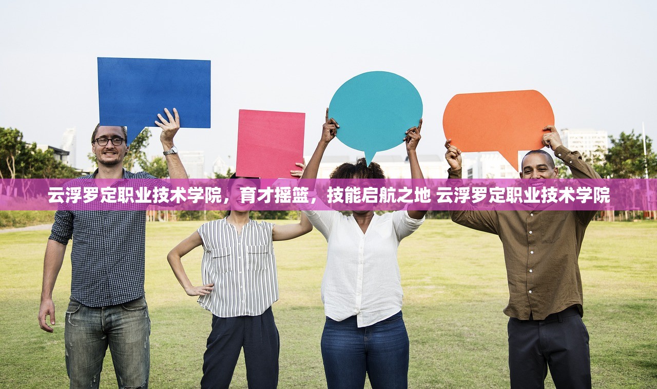 云浮罗定职业技术学院，育才摇篮，技能启航之地 云浮罗定职业技术学院