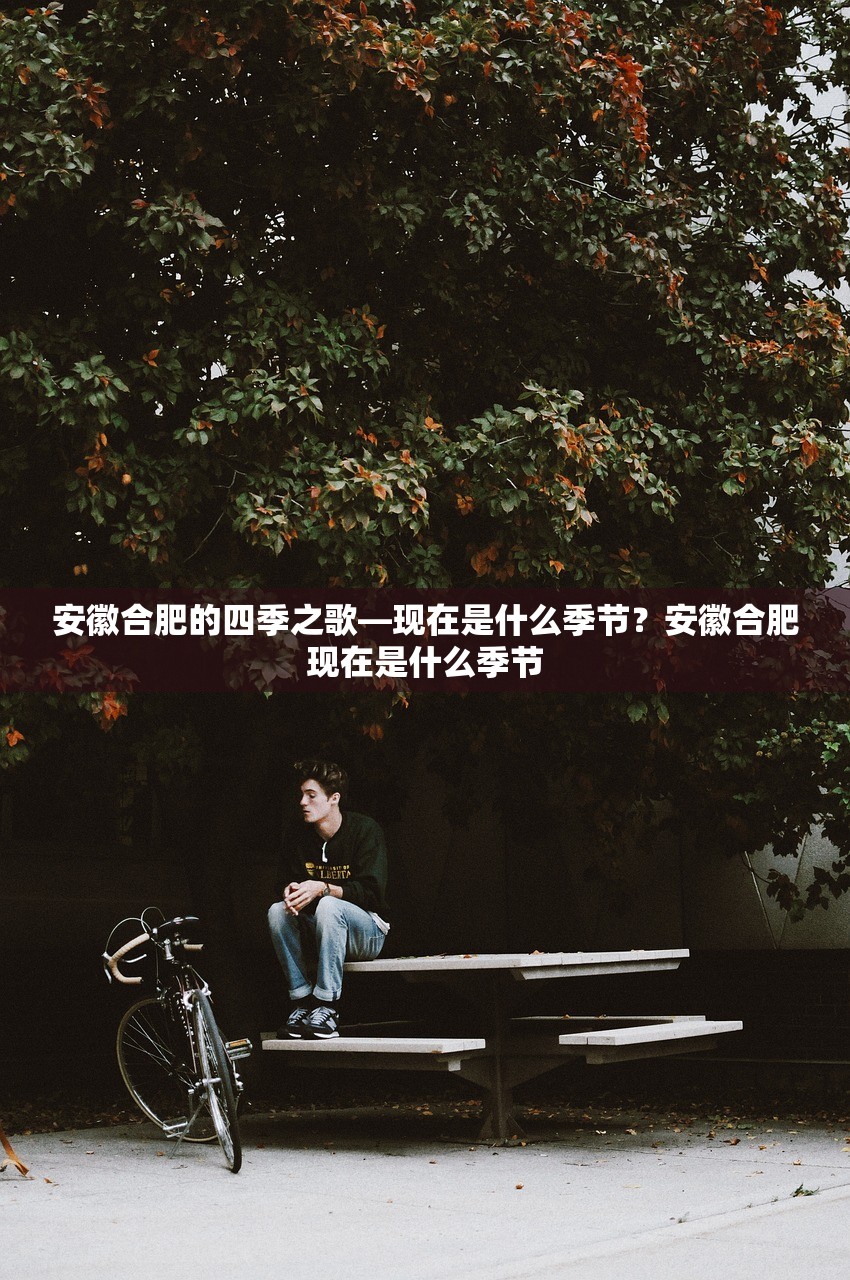 安徽合肥的四季之歌—现在是什么季节？安徽合肥现在是什么季节