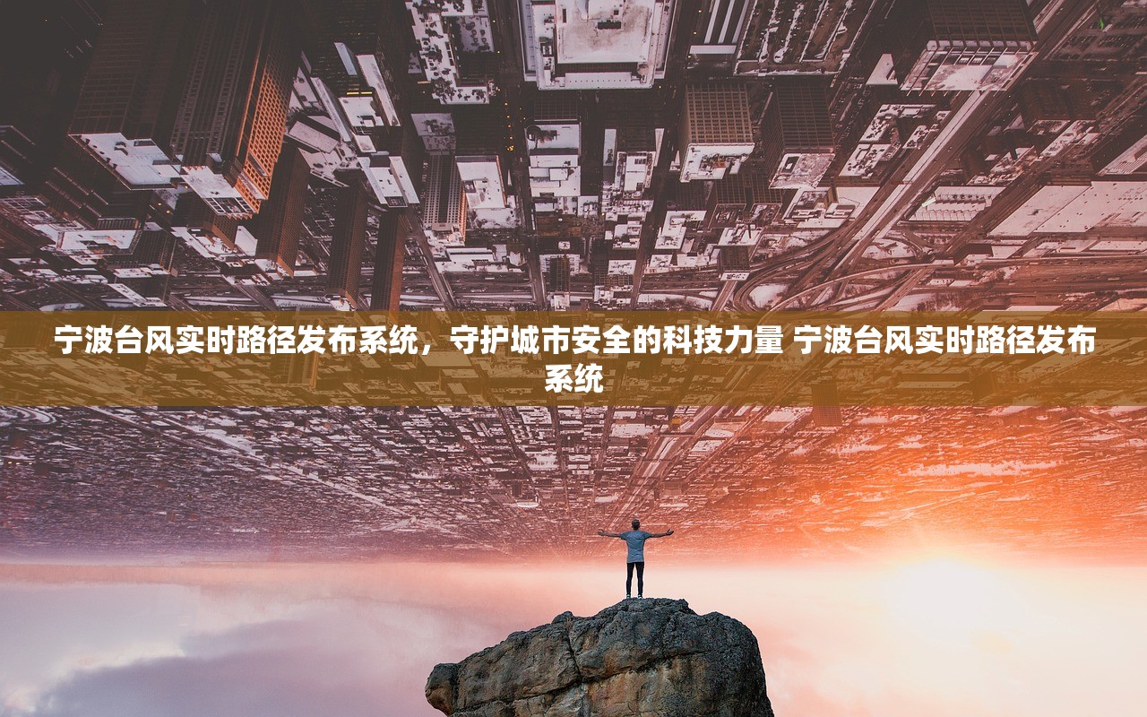 宁波台风实时路径发布系统，守护城市安全的科技力量 宁波台风实时路径发布系统