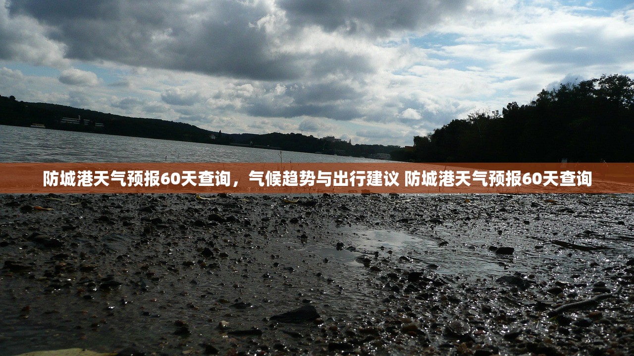 防城港天气预报60天查询,气候趋势与出行建议 防城港天气预报60天查询 防城港天气预报60天查询,气候趋势与出行建议 防城港天气预报60天查询
