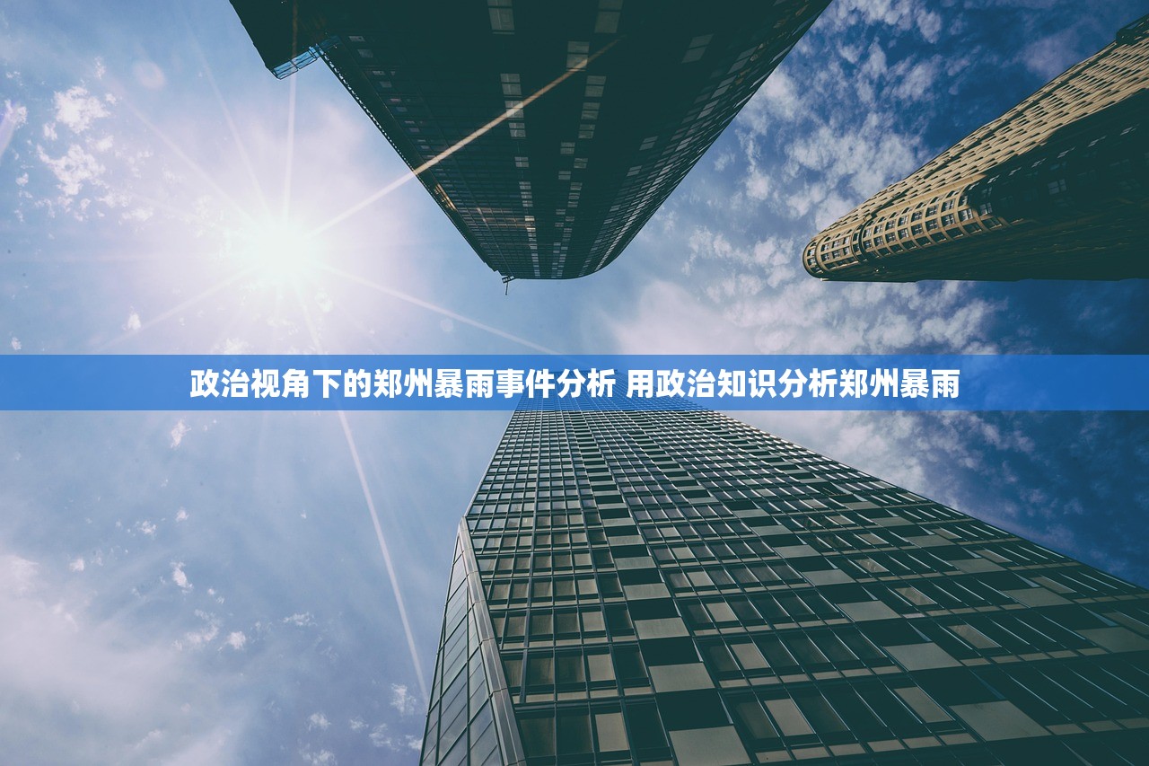 政治视角下的郑州暴雨事件分析 用政治知识分析郑州暴雨