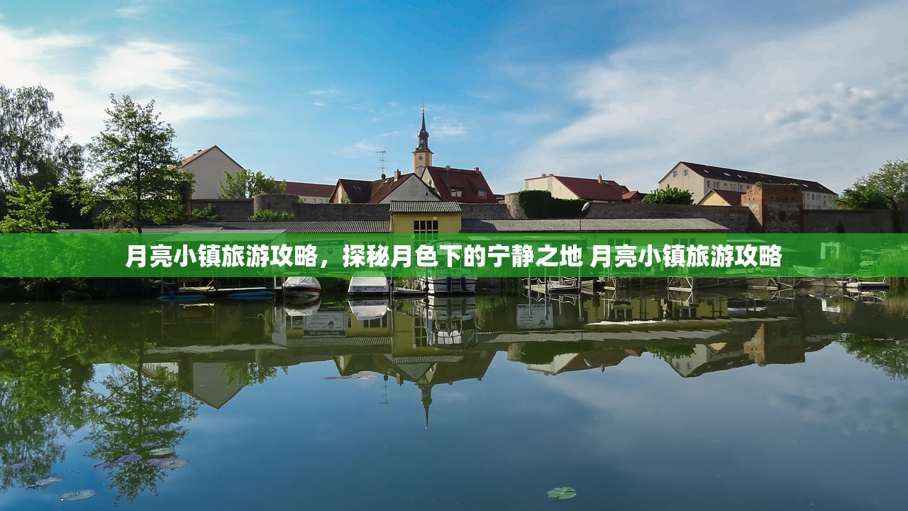 月亮小镇旅游攻略,探秘月色下的宁静之地 月亮小镇旅游攻略 月亮小镇旅游攻略,探秘月色下的宁静之地 月亮小镇旅游攻略