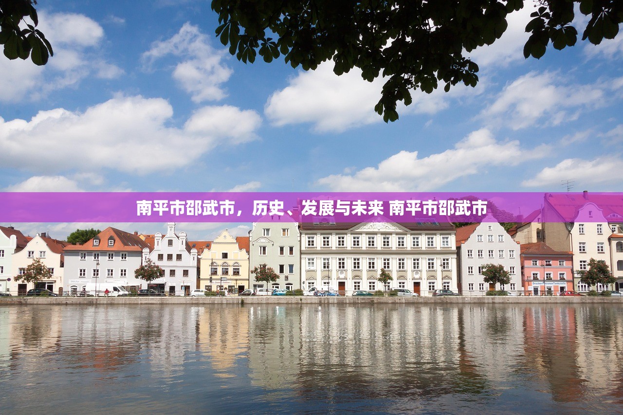 南平市邵武市，历史、发展与未来 南平市邵武市