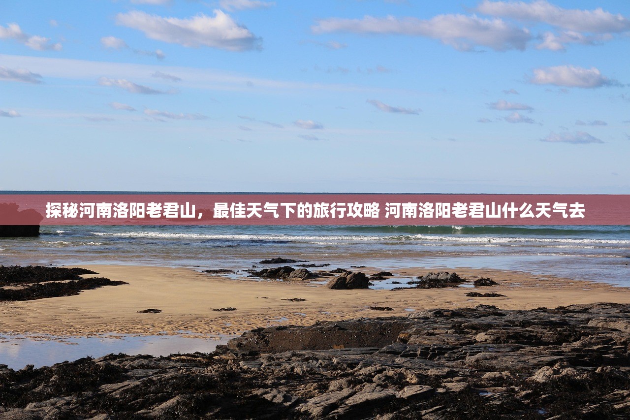 探秘河南洛阳老君山,最佳天气下的旅行攻略 河南洛阳老君山什么天气去 探秘河南洛阳老君山,最佳天气下的旅行攻略 河南洛阳老君山什么天气去