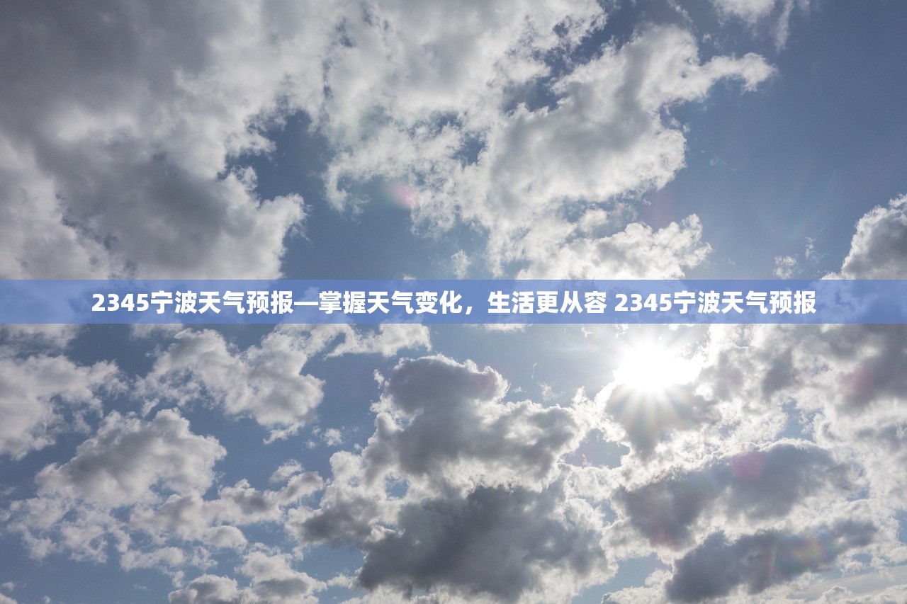 2345宁波天气预报—掌握天气变化，生活更从容 2345宁波天气预报