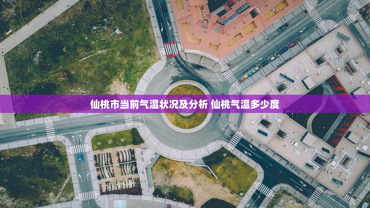 仙桃市当前气温状况及分析 仙桃气温多少度
