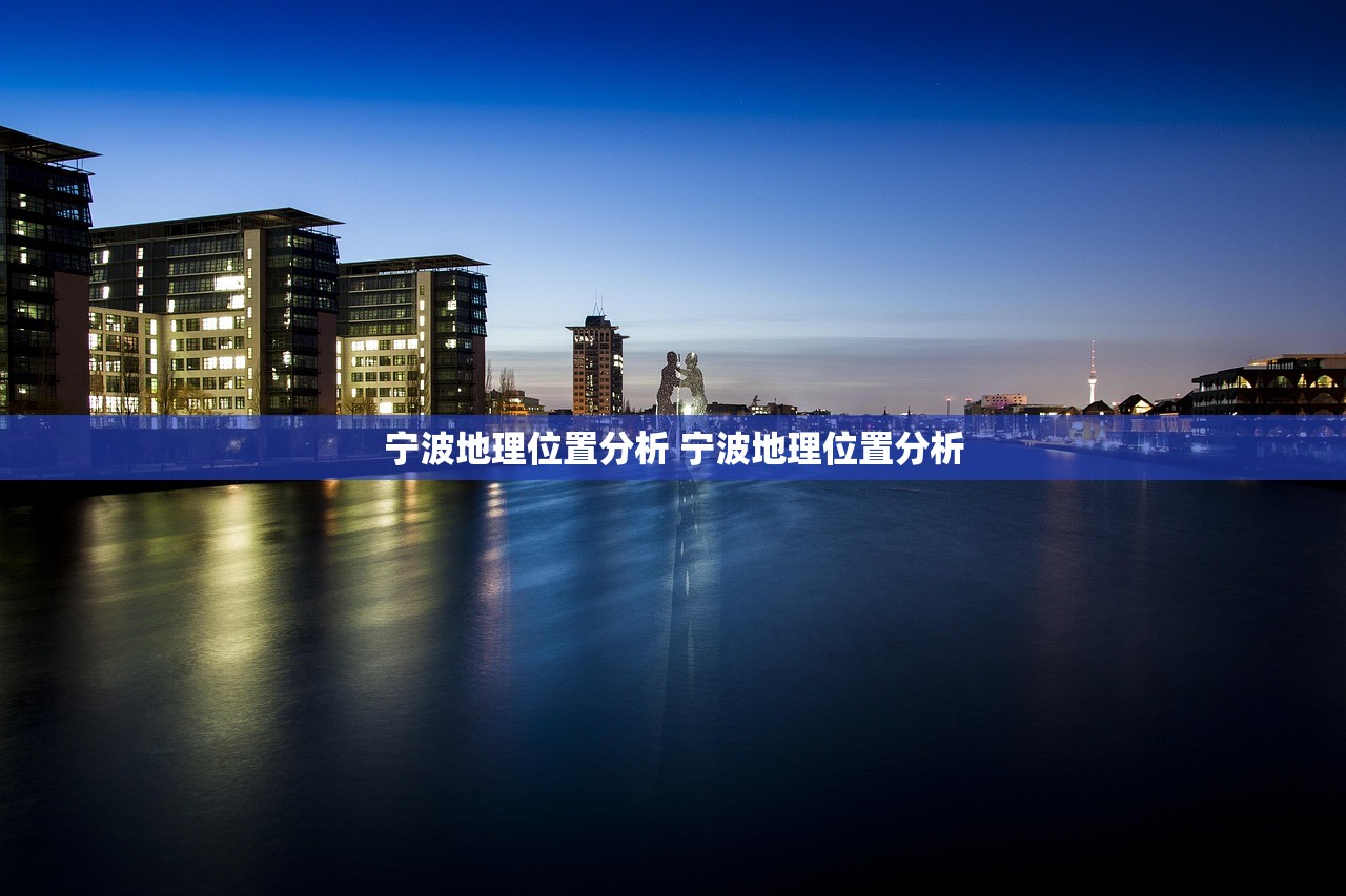 宁波地理位置分析 宁波地理位置分析 宁波地理位置分析 宁波地理位置分析