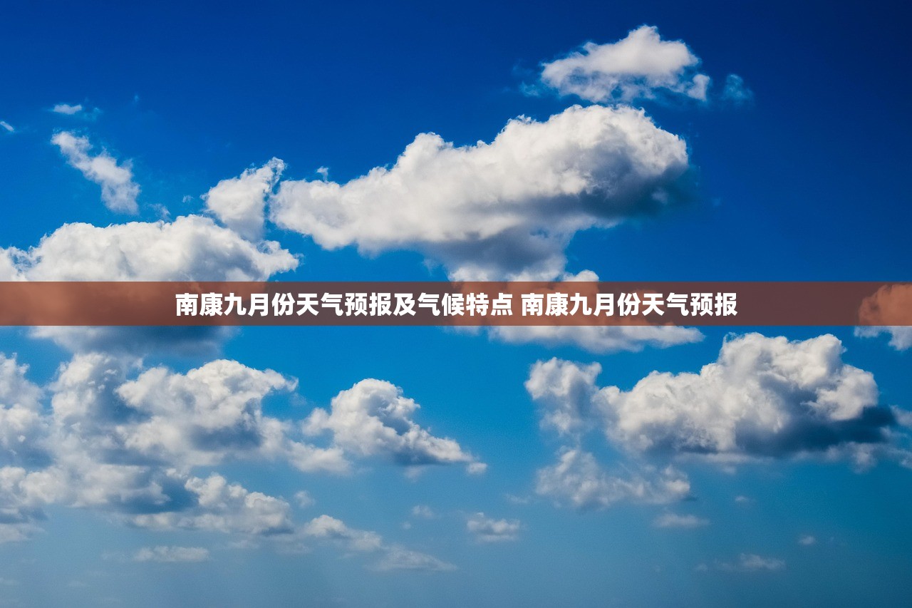 南康九月份天气预报及气候特点 南康九月份天气预报 南康九月份天气预报及气候特点 南康九月份天气预报