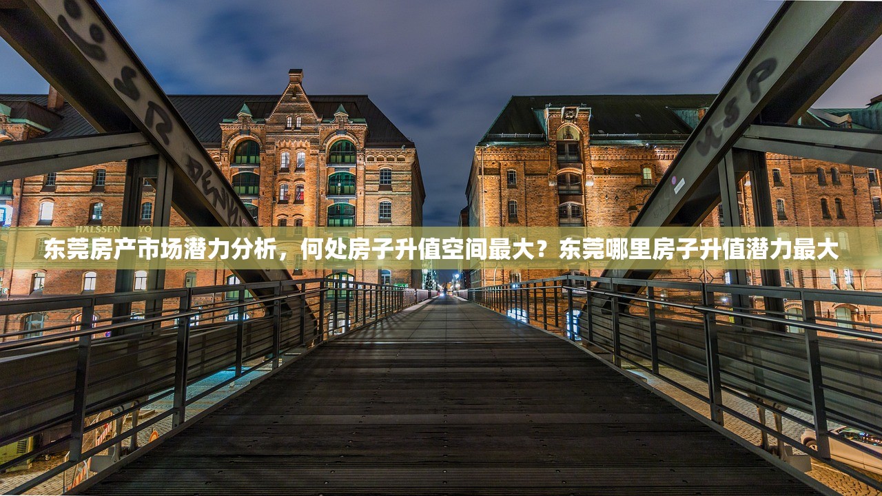 东莞房产市场潜力分析，何处房子升值空间最大？东莞哪里房子升值潜力最大