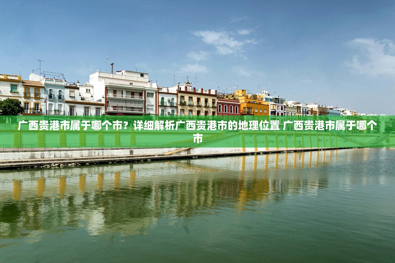 广西贵港市属于哪个市？详细解析广西贵港市的地理位置 广西贵港市属于哪个市
