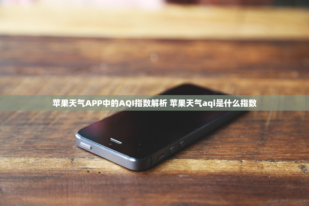 苹果天气APP中的AQI指数解析 苹果天气aqi是什么指数