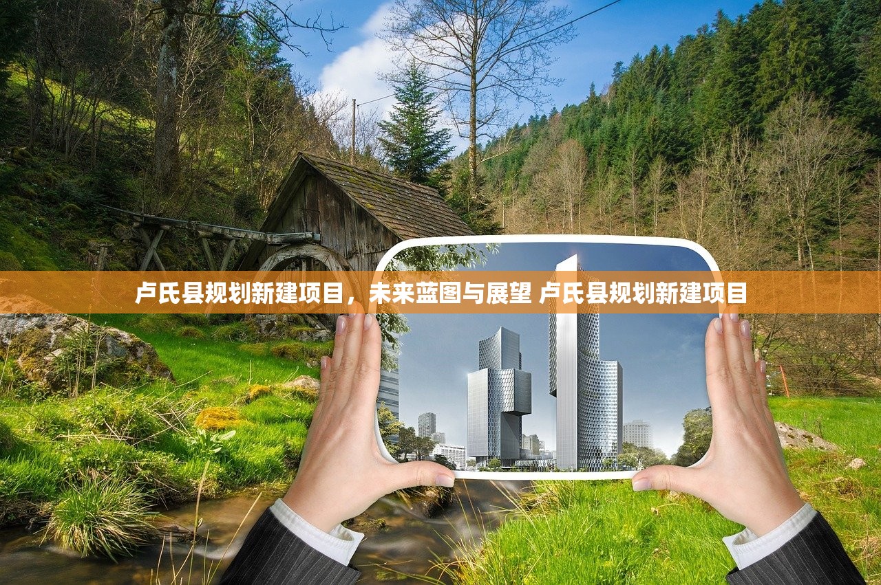卢氏县规划新建项目,未来蓝图与展望 卢氏县规划新建项目 卢氏县规划新建项目,未来蓝图与展望 卢氏县规划新建项目