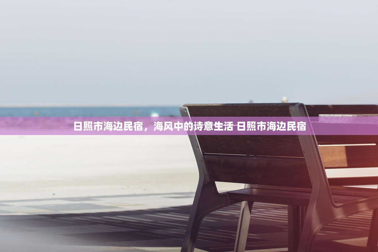 日照市海边民宿，海风中的诗意生活 日照市海边民宿