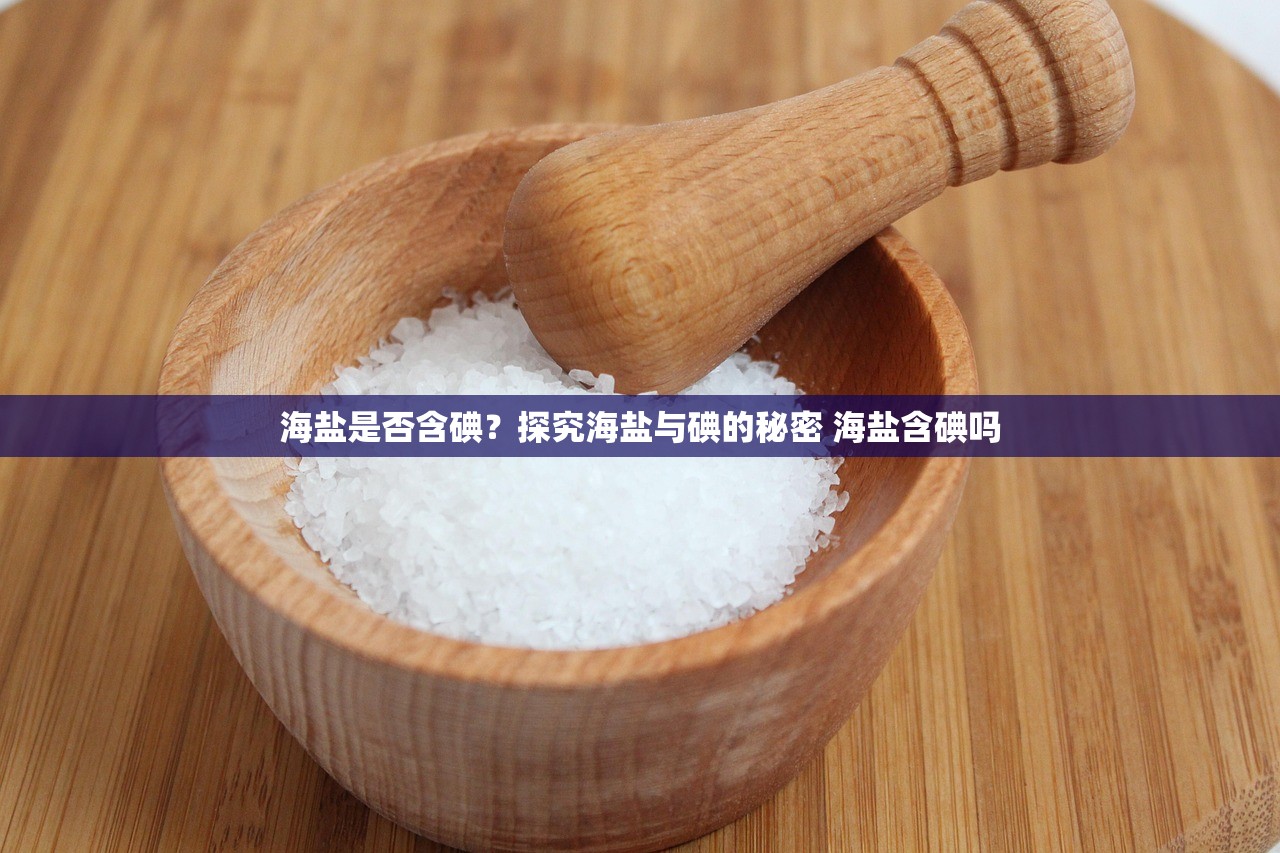 海盐是否含碘？探究海盐与碘的秘密 海盐含碘吗
