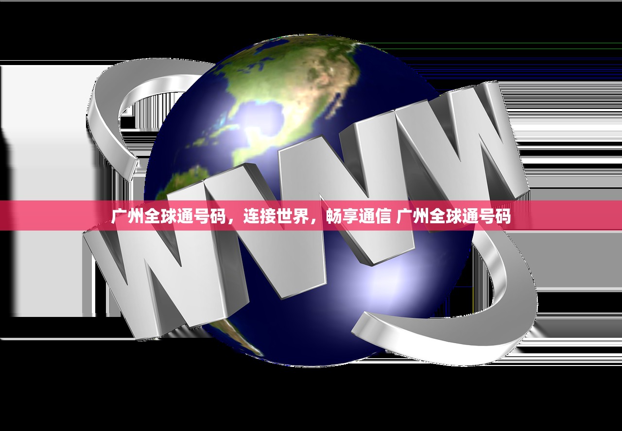 广州全球通号码，连接世界，畅享通信 广州全球通号码