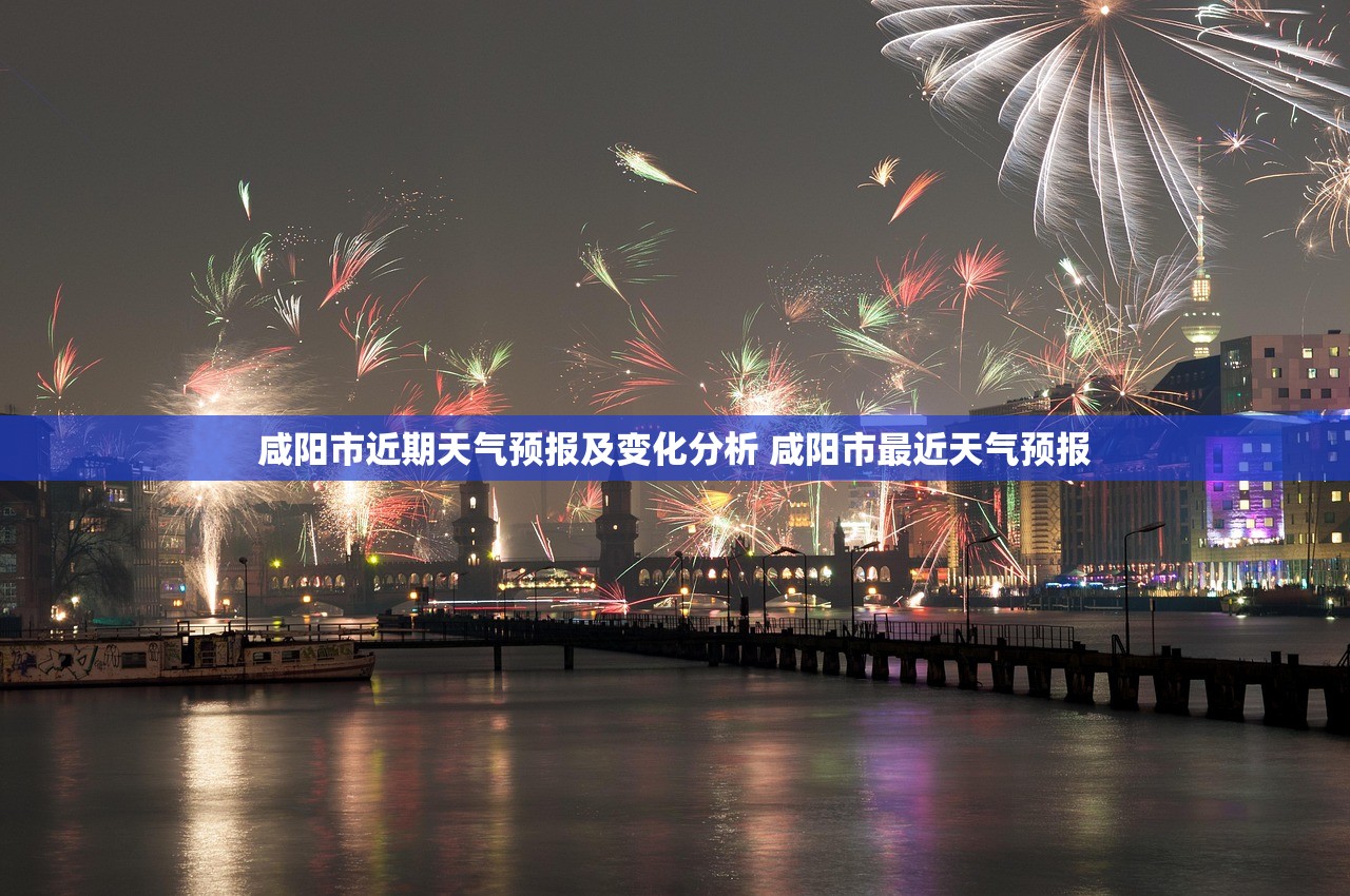 咸阳市近期天气预报及变化分析 咸阳市最近天气预报
