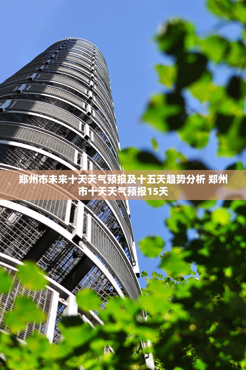 郑州市未来十天天气预报及十五天趋势分析 郑州市十天天气预报15天