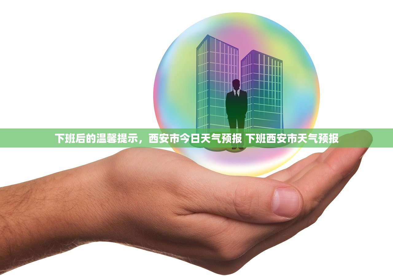 下班后的温馨提示,西安市今日天气预报 下班西安市天气预报 下班后的温馨提示,西安市今日天气预报 下班西安市天气预报