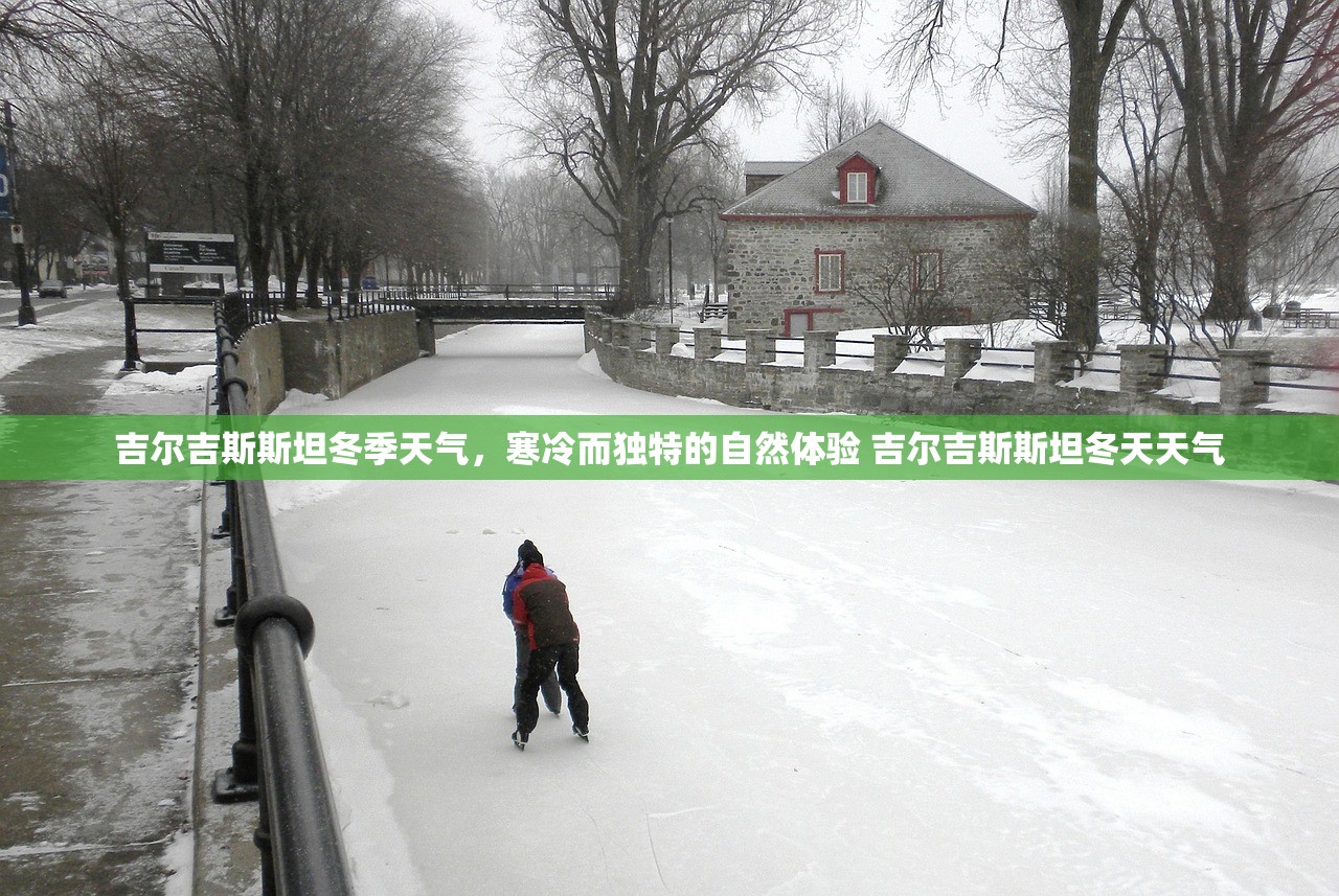 吉尔吉斯斯坦冬季天气,寒冷而独特的自然体验 吉尔吉斯斯坦冬天天气 吉尔吉斯斯坦冬季天气,寒冷而独特的自然体验 吉尔吉斯斯坦冬天天气