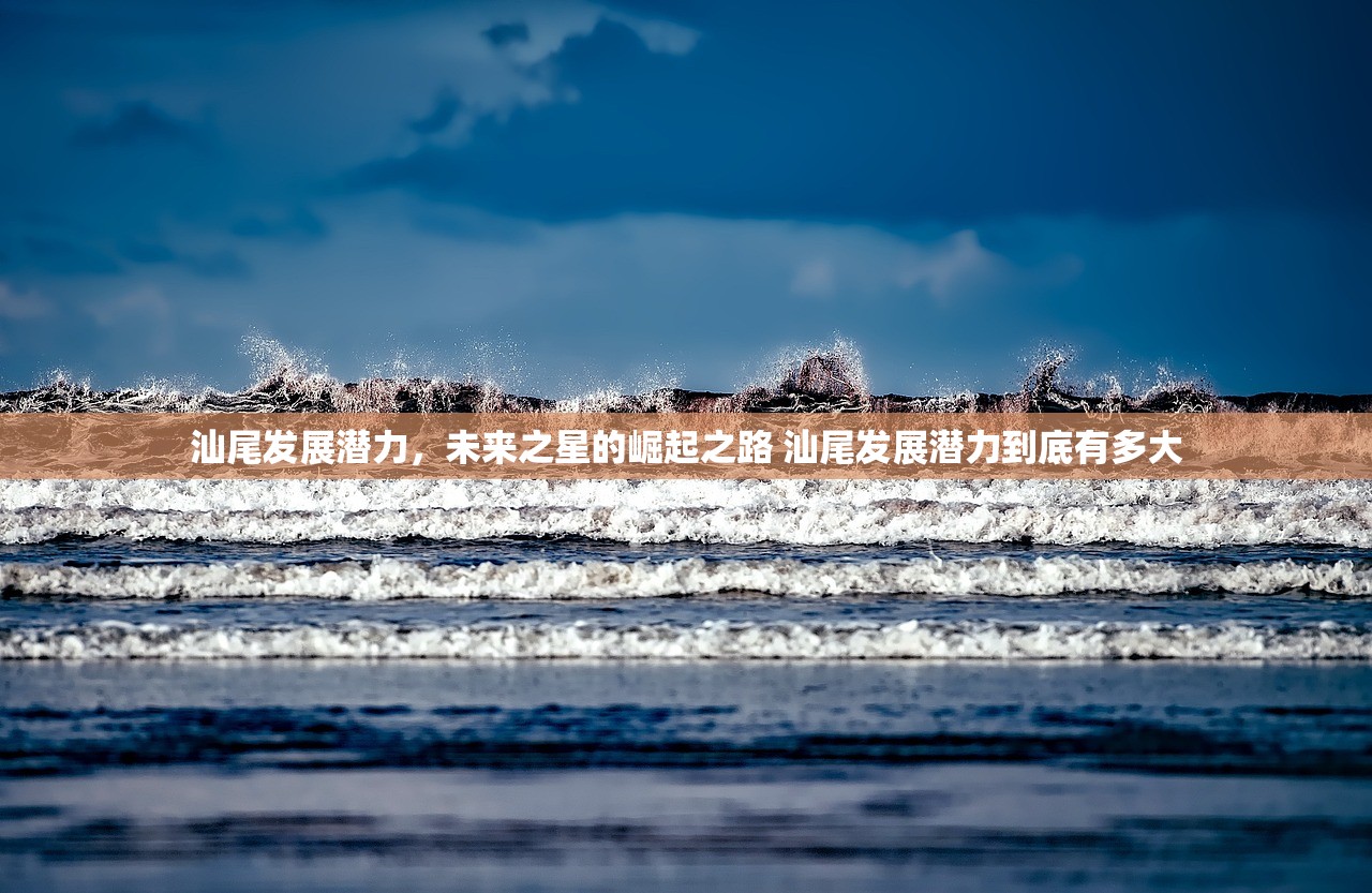 汕尾发展潜力，未来之星的崛起之路 汕尾发展潜力到底有多大