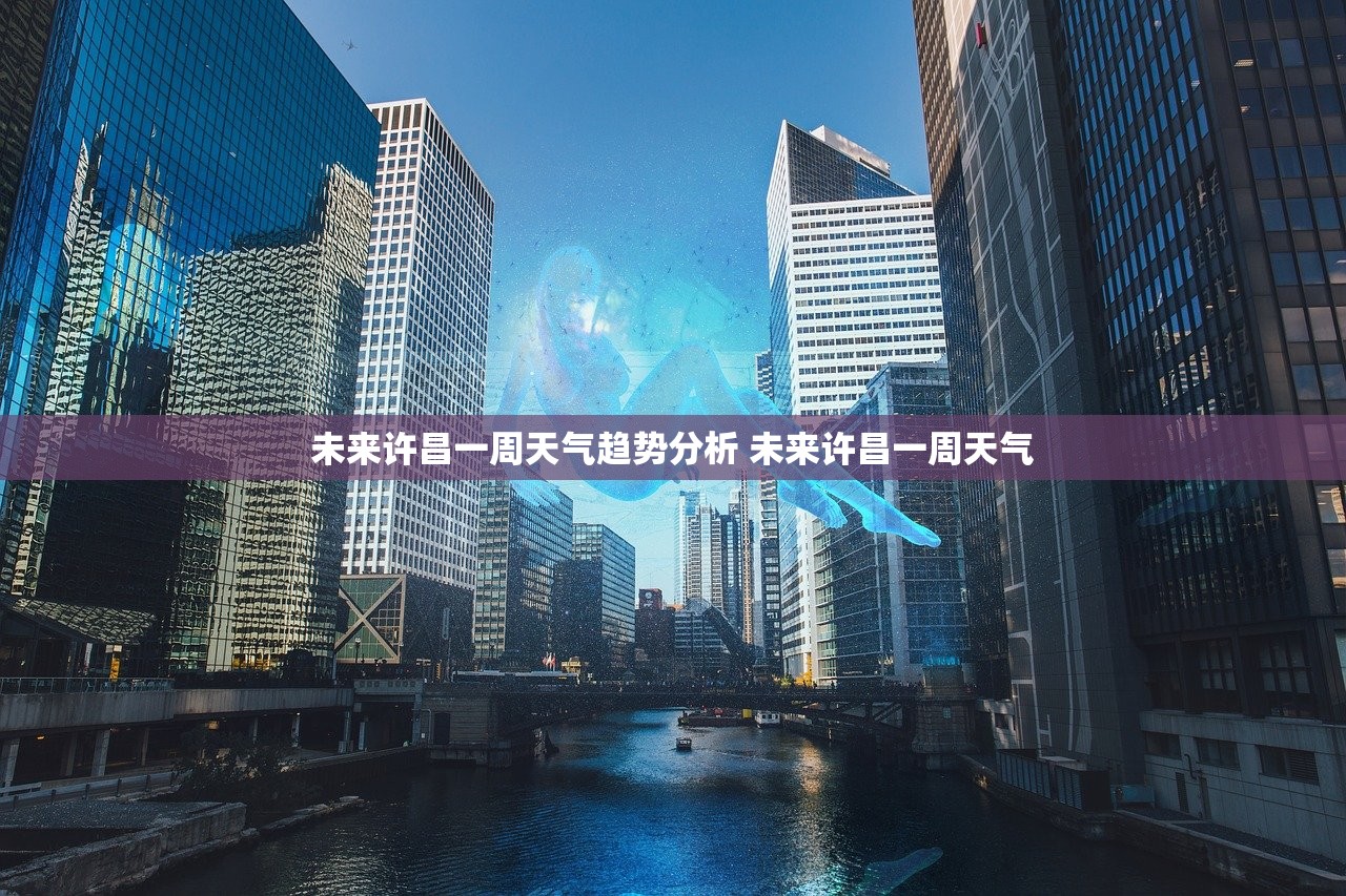 未来许昌一周天气趋势分析 未来许昌一周天气