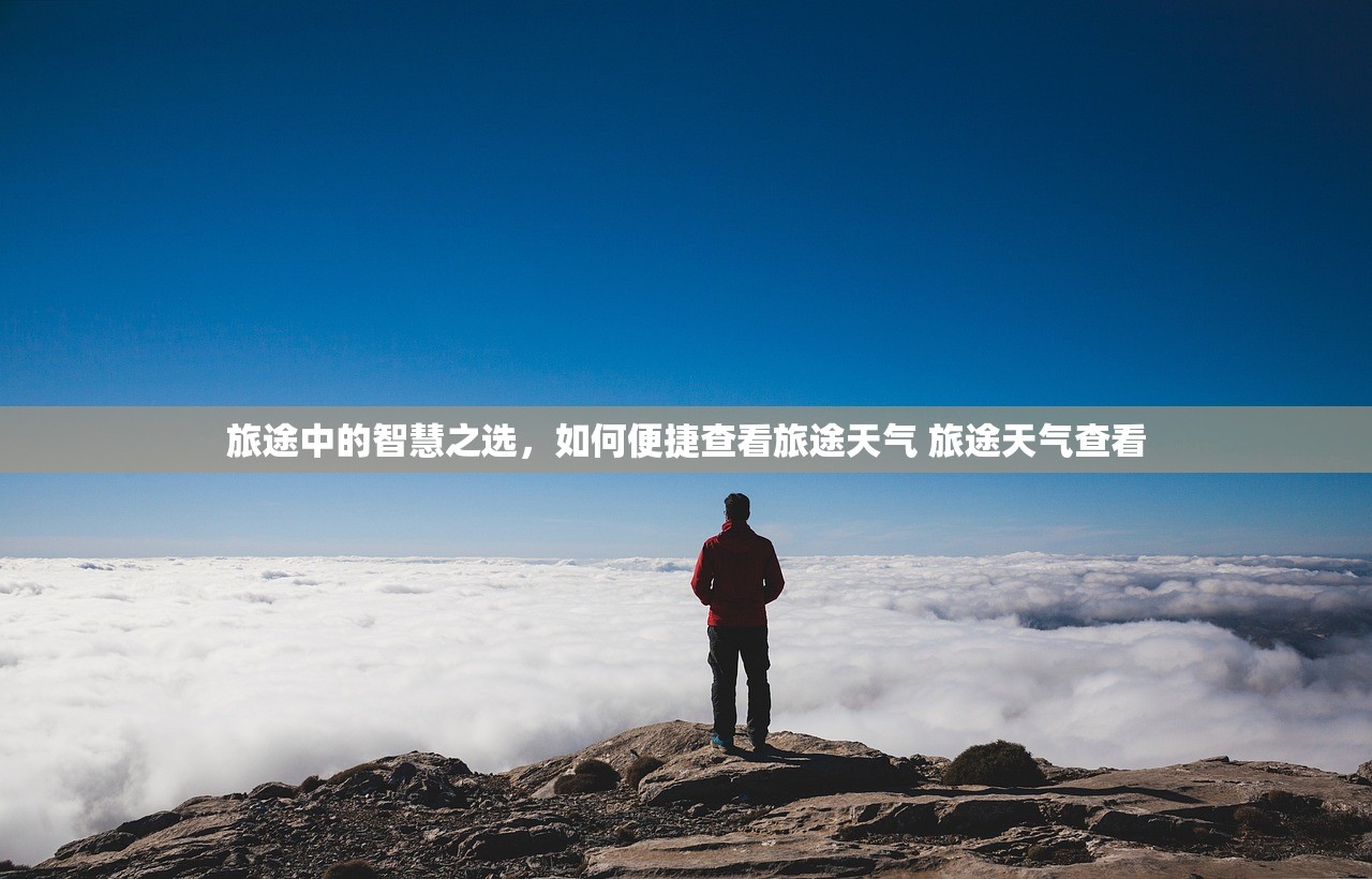 旅途中的智慧之选,如何便捷查看旅途天气 旅途天气查看 旅途中的智慧之选,如何便捷查看旅途天气 旅途天气查看