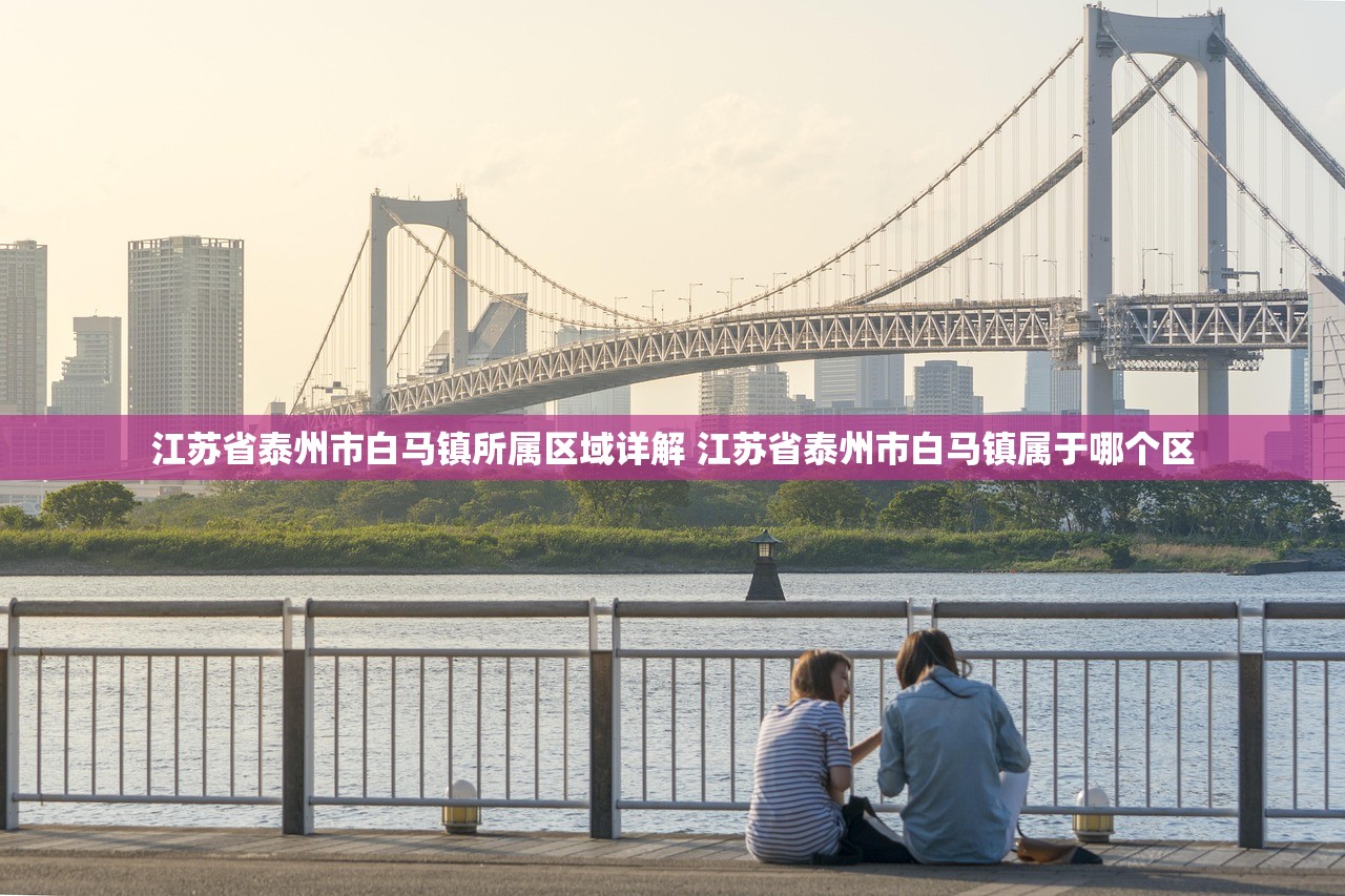 江苏省泰州市白马镇所属区域详解 江苏省泰州市白马镇属于哪个区