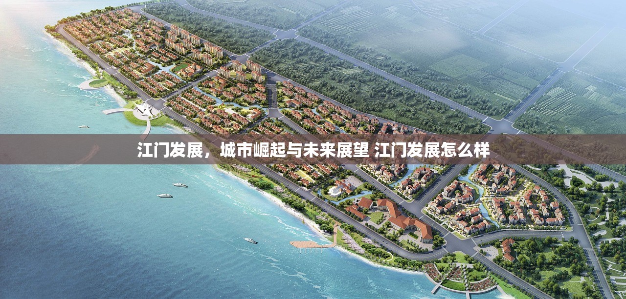江门发展，城市崛起与未来展望 江门发展怎么样