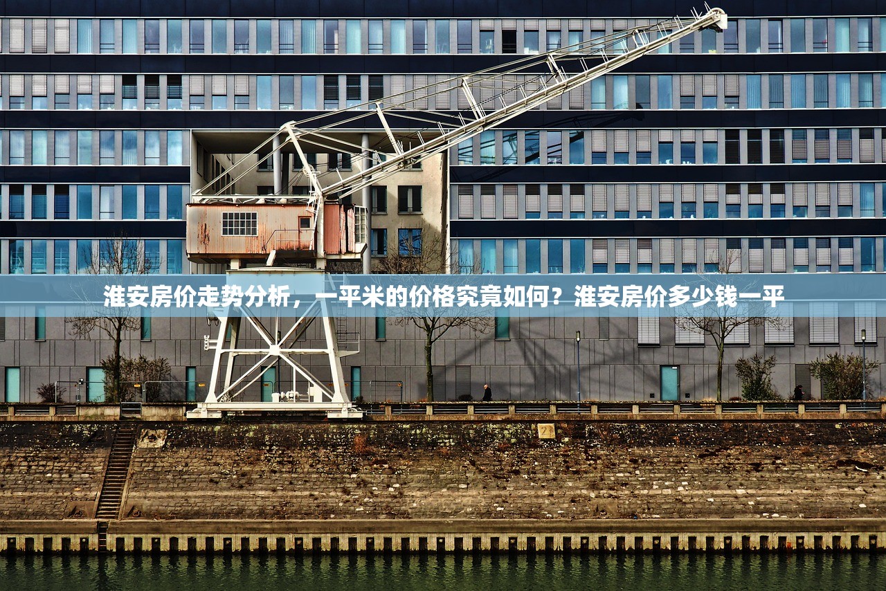 淮安房价走势分析，一平米的价格究竟如何？淮安房价多少钱一平