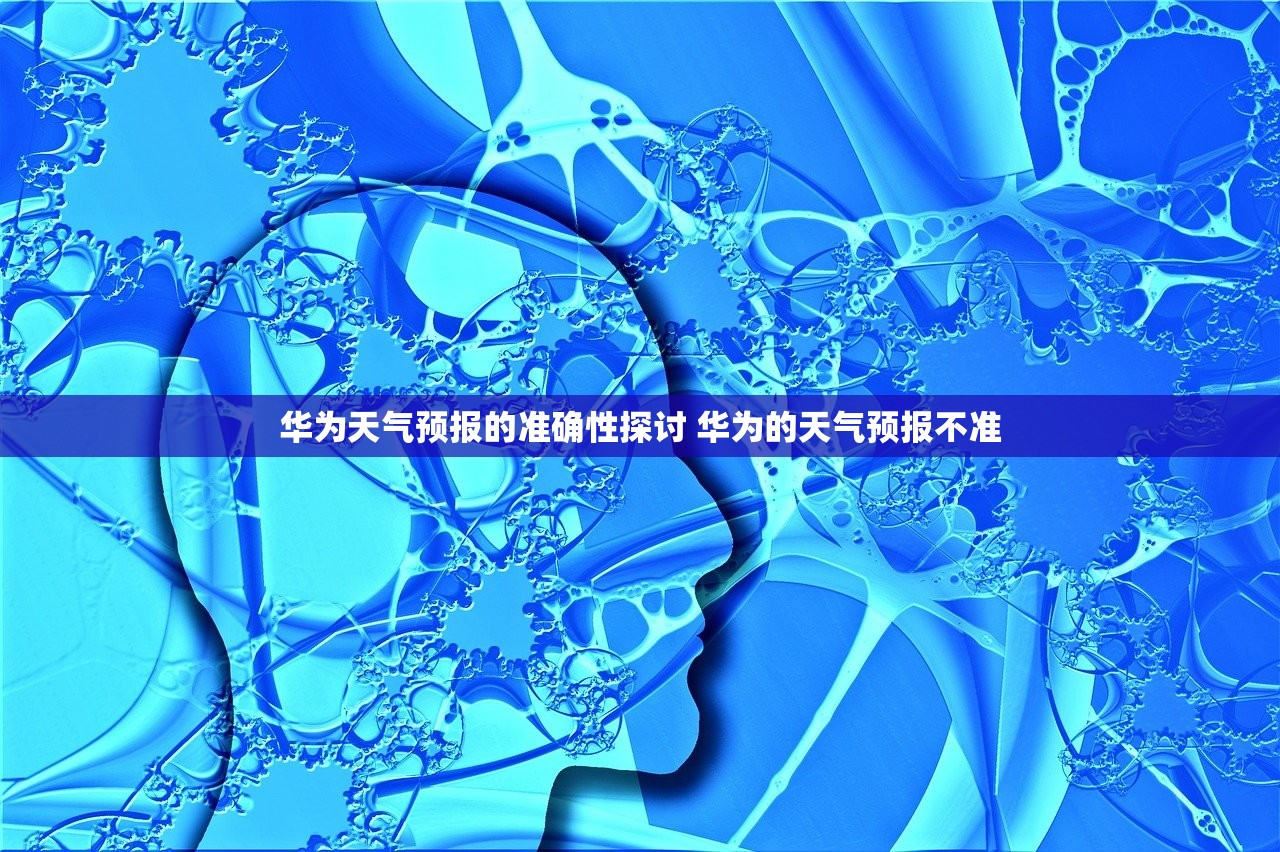 华为天气预报的准确性探讨 华为的天气预报不准 华为天气预报的准确性探讨 华为的天气预报不准