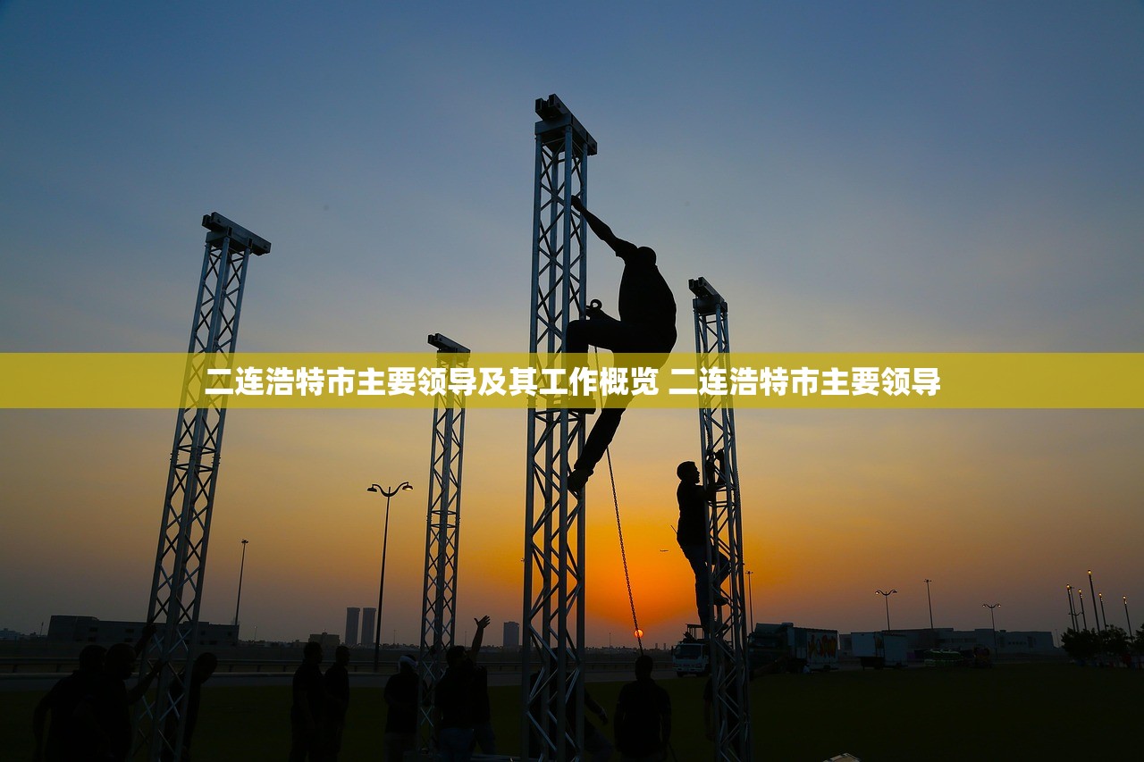 二连浩特市主要领导及其工作概览 二连浩特市主要领导