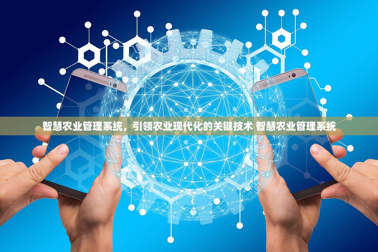 智慧农业管理系统,引领农业现代化的关键技术 智慧农业管理系统 智慧农业管理系统,引领农业现代化的关键技术 智慧农业管理系统