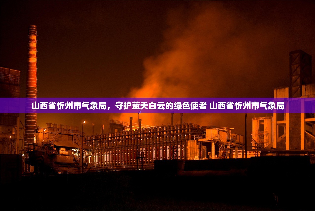 山西省忻州市气象局，守护蓝天白云的绿色使者 山西省忻州市气象局