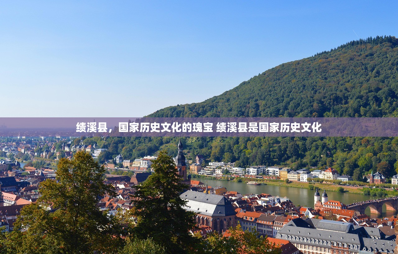 绩溪县，国家历史文化的瑰宝 绩溪县是国家历史文化