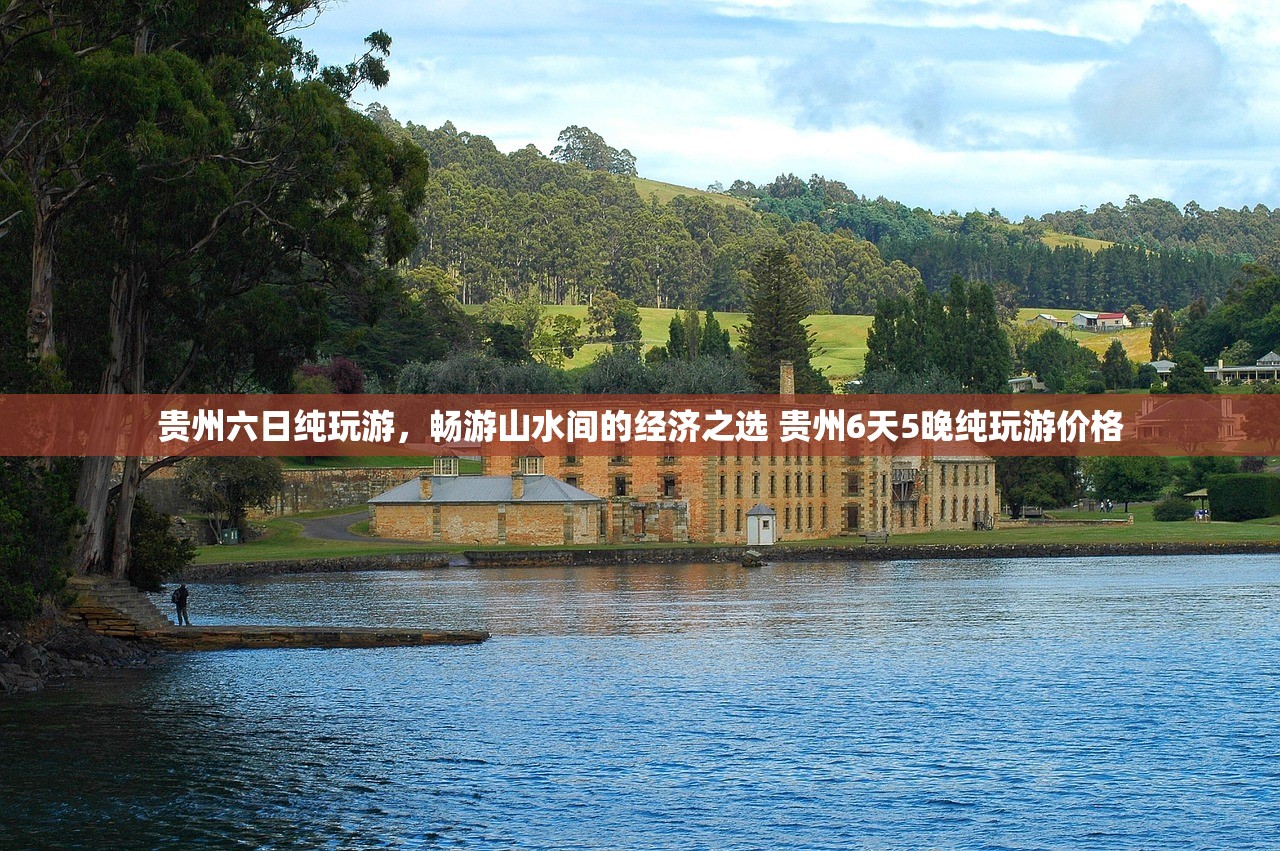 贵州六日纯玩游,畅游山水间的经济之选 贵州6天5晚纯玩游价格 贵州六日纯玩游,畅游山水间的经济之选 贵州6天5晚纯玩游价格