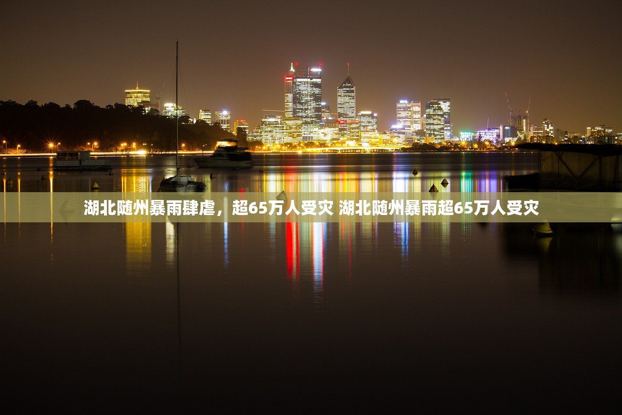 湖北随州暴雨肆虐，超65万人受灾 湖北随州暴雨超65万人受灾