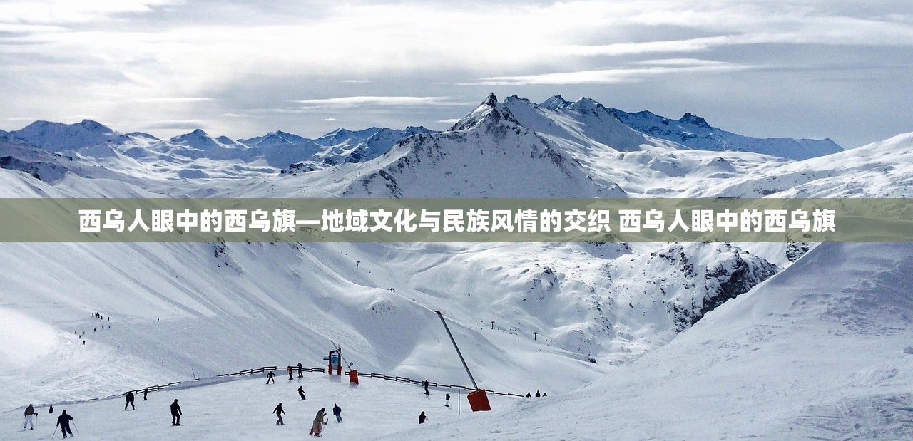 西乌人眼中的西乌旗—地域文化与民族风情的交织 西乌人眼中的西乌旗