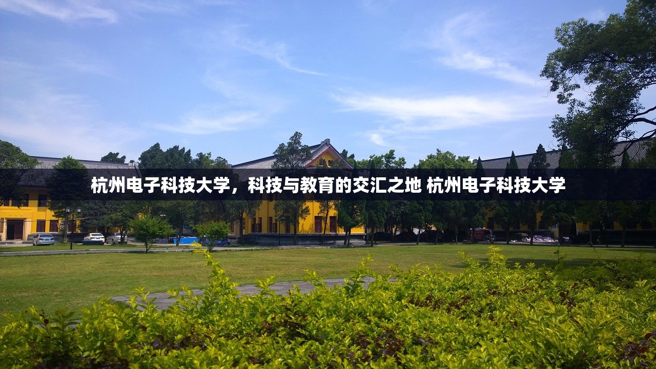 杭州电子科技大学，科技与教育的交汇之地 杭州电子科技大学