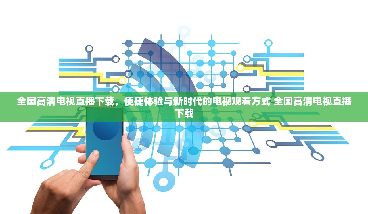 全国高清电视直播下载，便捷体验与新时代的电视观看方式 全国高清电视直播下载