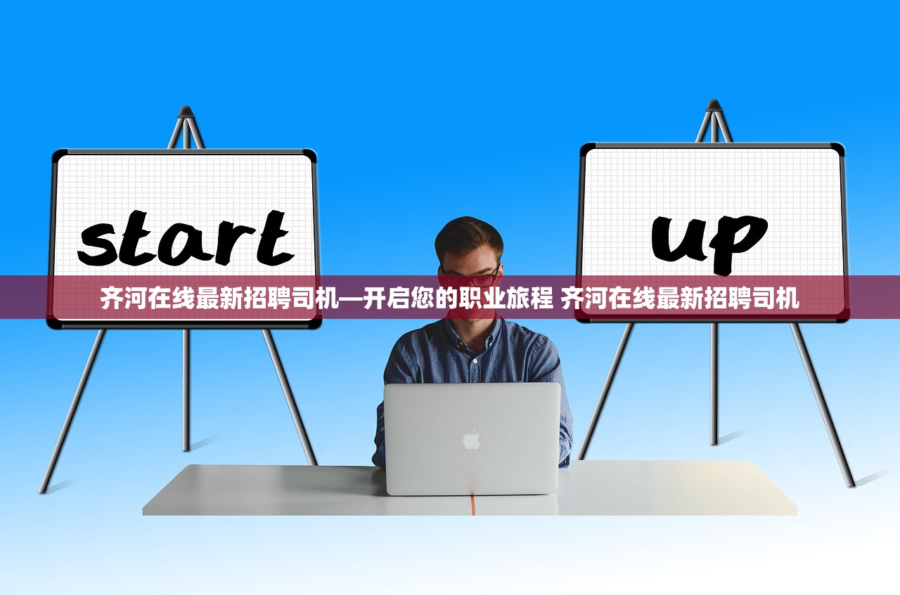 齐河在线最新招聘司机—开启您的职业旅程 齐河在线最新招聘司机