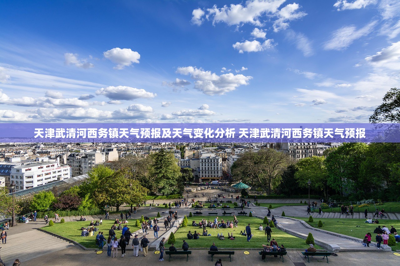 天津武清河西务镇天气预报及天气变化分析 天津武清河西务镇天气预报