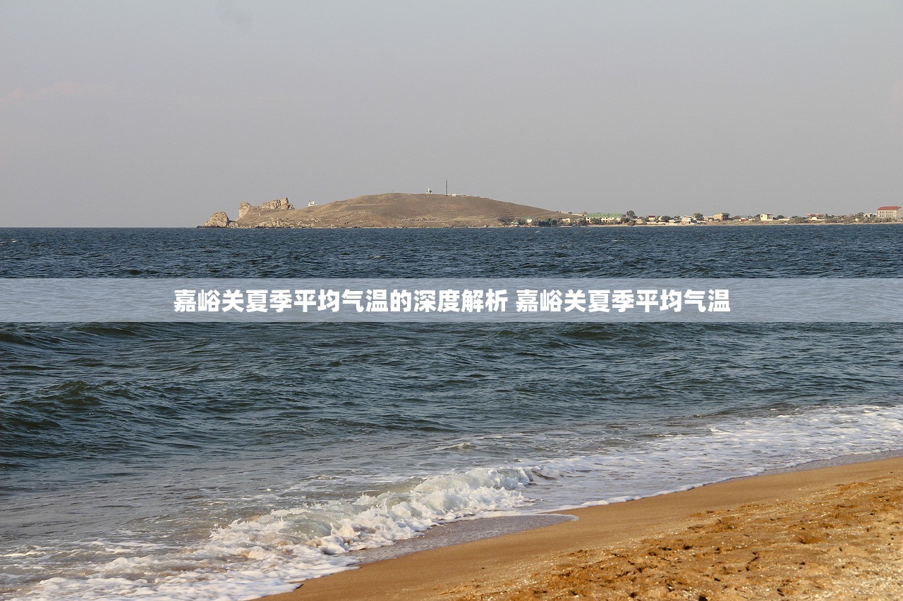 嘉峪关夏季平均气温的深度解析 嘉峪关夏季平均气温