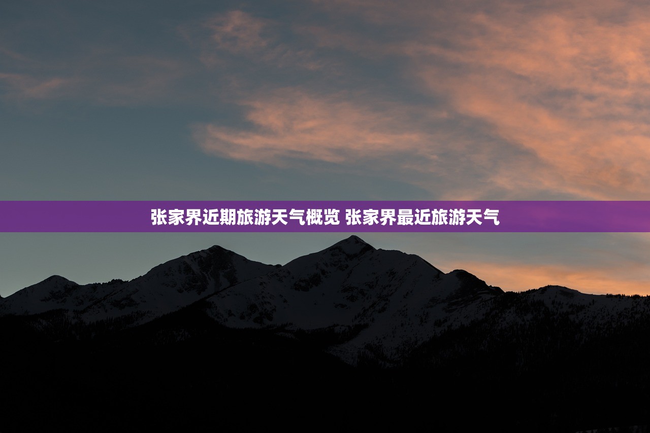 张家界近期旅游天气概览 张家界最近旅游天气 张家界近期旅游天气概览 张家界最近旅游天气