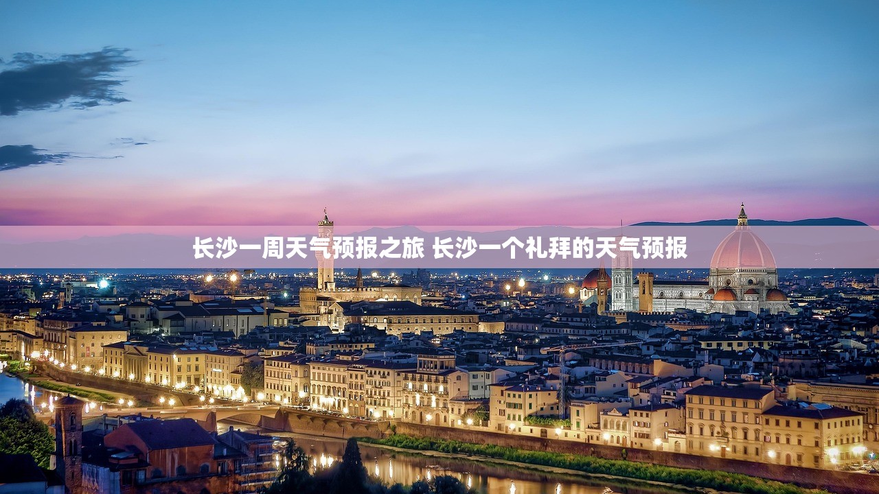 长沙一周天气预报之旅 长沙一个礼拜的天气预报 长沙一周天气预报之旅 长沙一个礼拜的天气预报