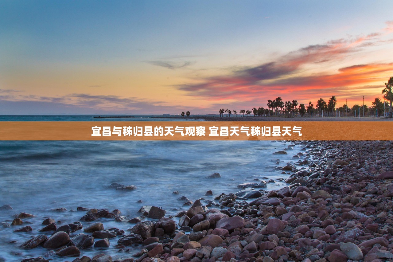 宜昌与秭归县的天气观察 宜昌天气秭归县天气