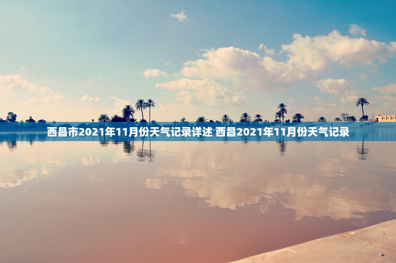 西昌市2021年11月份天气记录详述 西昌2021年11月份天气记录