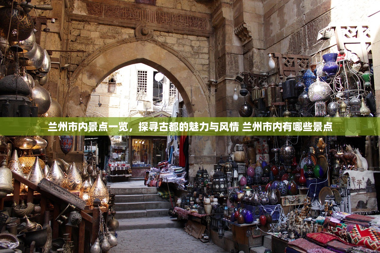 兰州市内景点一览，探寻古都的魅力与风情 兰州市内有哪些景点