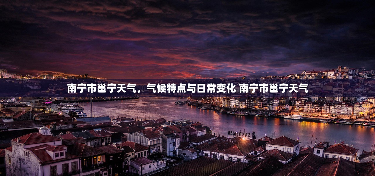 南宁市邕宁天气，气候特点与日常变化 南宁市邕宁天气
