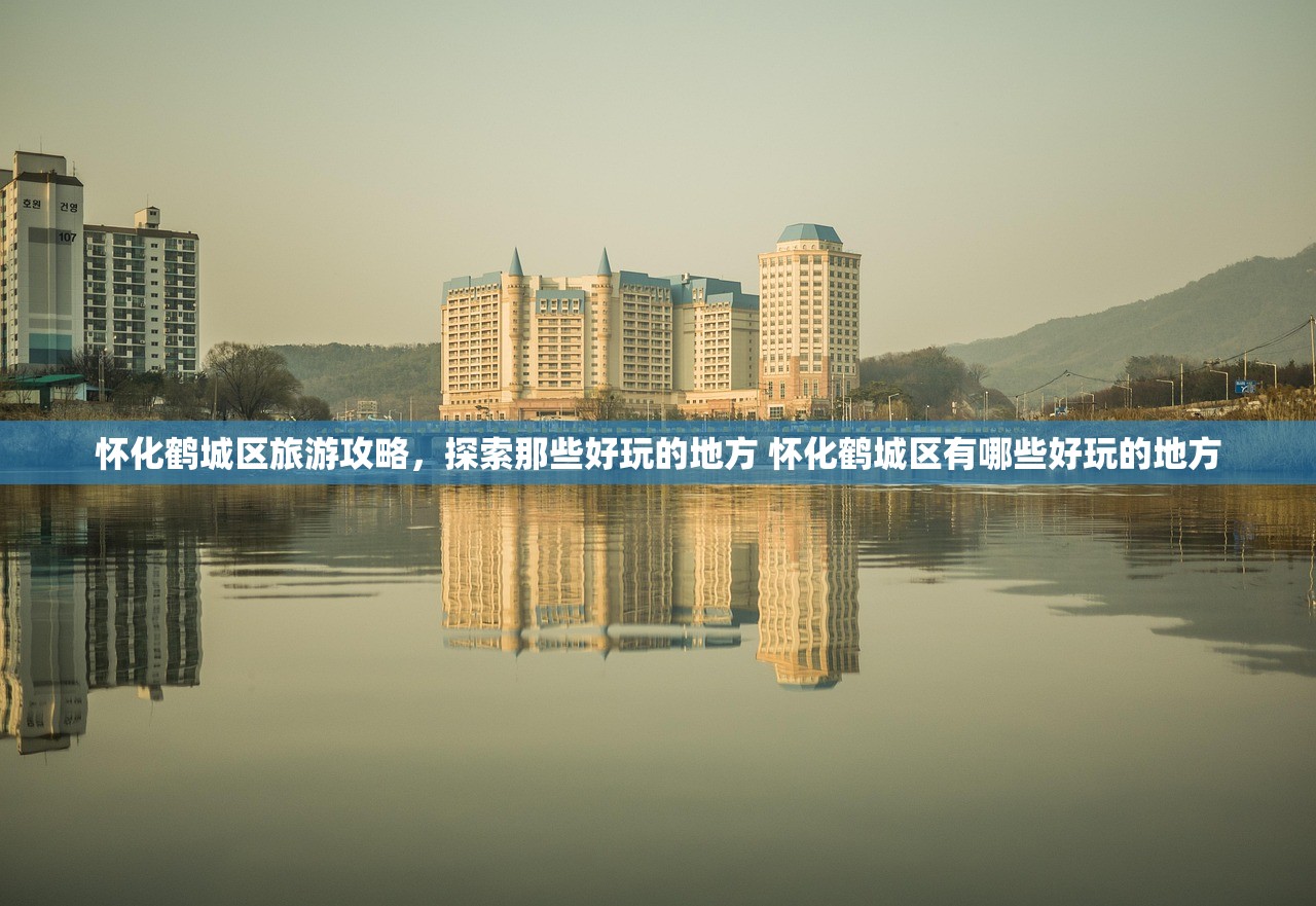 怀化鹤城区旅游攻略，探索那些好玩的地方 怀化鹤城区有哪些好玩的地方