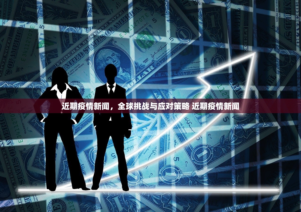 近期疫情新闻，全球挑战与应对策略 近期疫情新闻